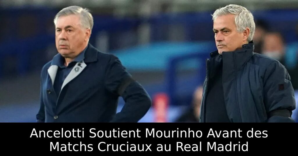Ancelotti Soutient Mourinho Avant des Matchs Cruciaux au Real Madrid