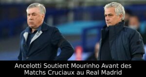 Ancelotti Soutient Mourinho Avant des Matchs Cruciaux au Real Madrid