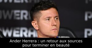 Ander Herrera : un retour aux sources pour terminer en beauté