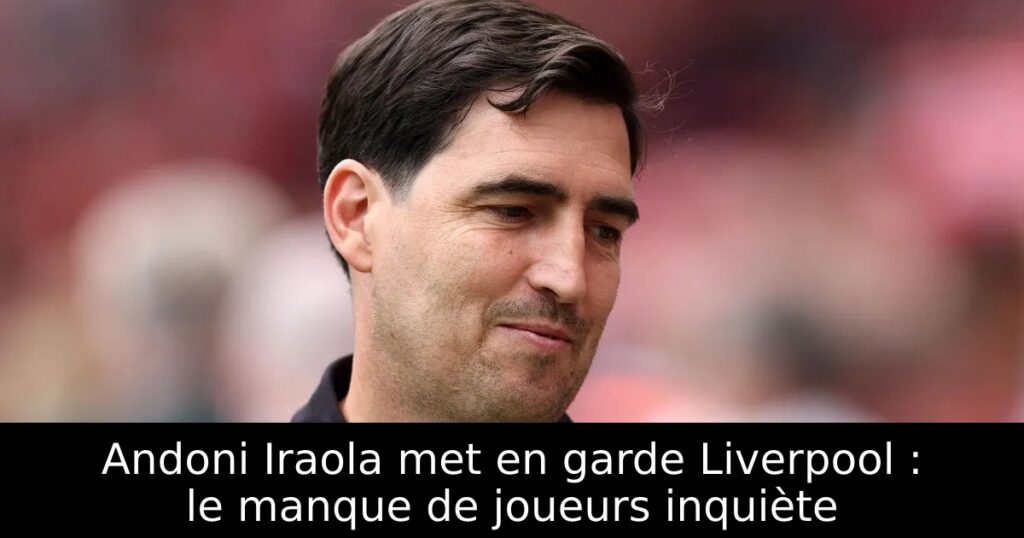 Andoni Iraola met en garde Liverpool : le manque de joueurs inquiète