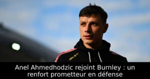 Anel Ahmedhodzic rejoint Burnley : un renfort prometteur en défense