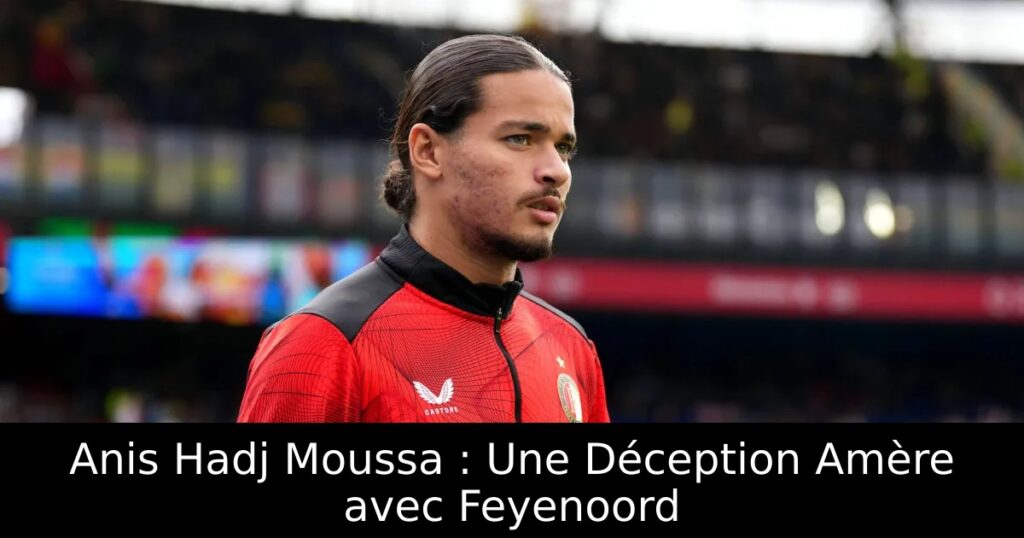 Anis Hadj Moussa : Une Déception Amère avec Feyenoord