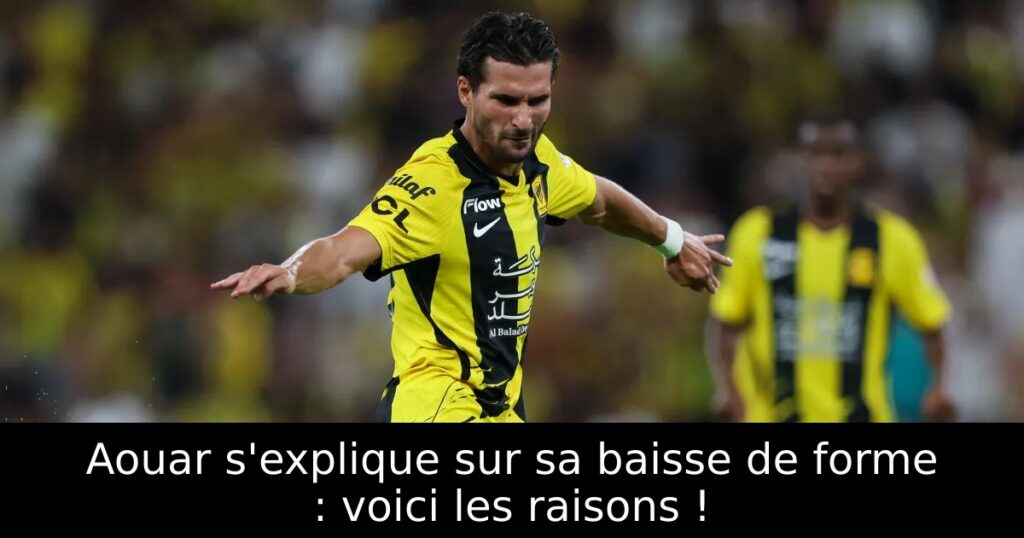 Aouar s&rsquo;explique sur sa baisse de forme : voici les raisons !