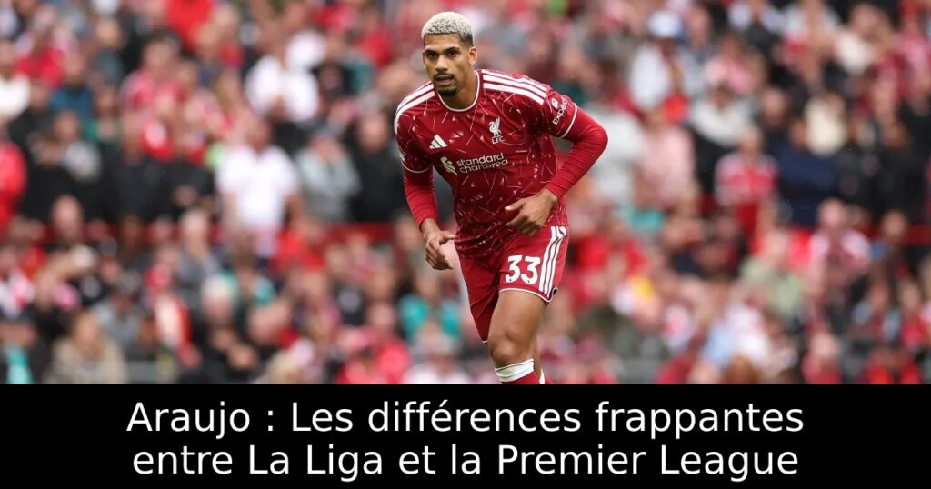 Araujo : Les différences frappantes entre La Liga et la Premier League