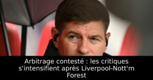 Arbitrage contesté : les critiques s&rsquo;intensifient après Liverpool-Nott&rsquo;m Forest