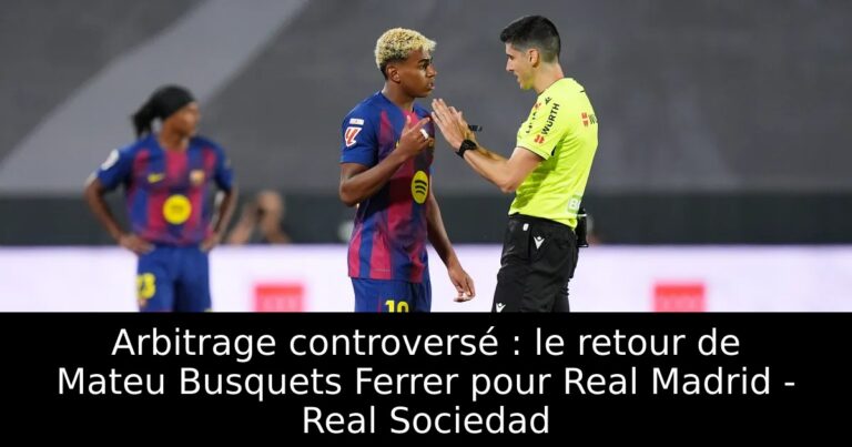 Arbitrage controversé : le retour de Mateu Busquets Ferrer pour Real Madrid - Real Sociedad