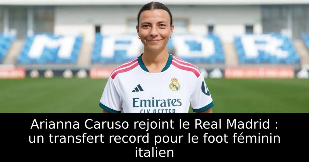 Arianna Caruso rejoint le Real Madrid : un transfert record pour le foot féminin italien