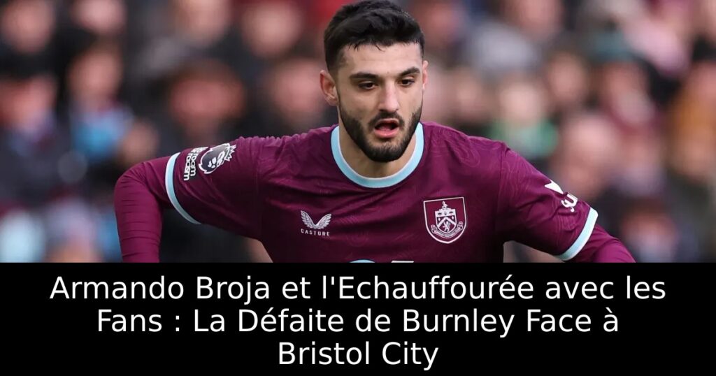 Armando Broja et l&rsquo;Echauffourée avec les Fans : La Défaite de Burnley Face à Bristol City