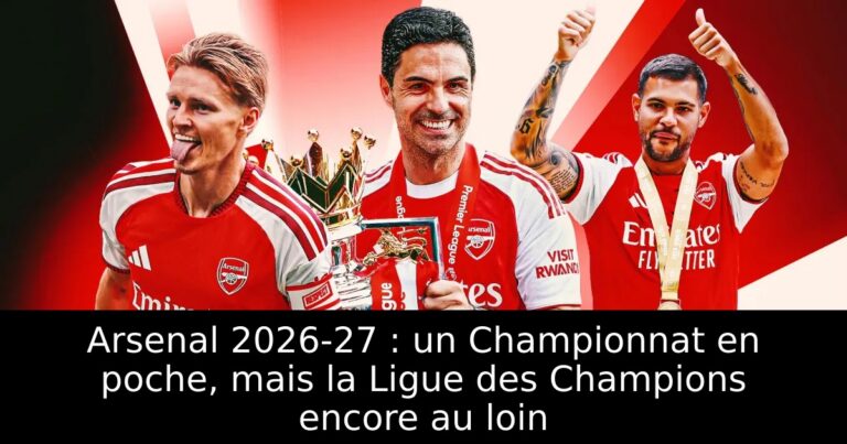 Arsenal 2026-27 : un Championnat en poche, mais la Ligue des Champions encore au loin