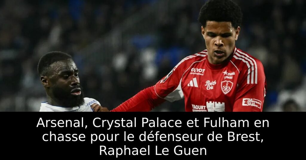 Arsenal, Crystal Palace et Fulham en chasse pour le défenseur de Brest, Raphael Le Guen