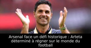 Arsenal face un défi historique : Arteta déterminé à régner sur le monde du football