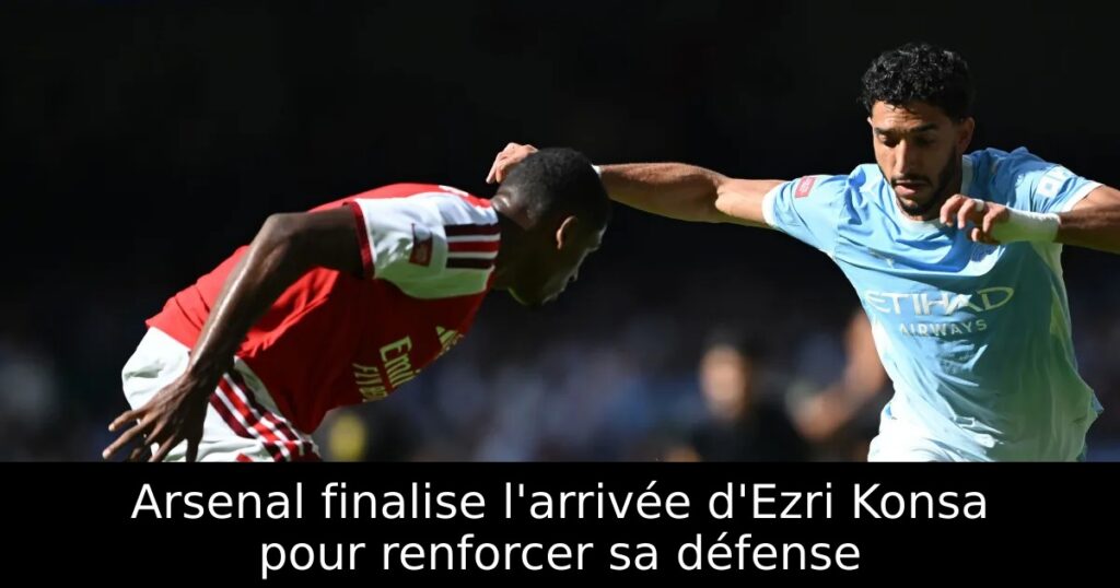 Arsenal finalise l&rsquo;arrivée d&rsquo;Ezri Konsa pour renforcer sa défense