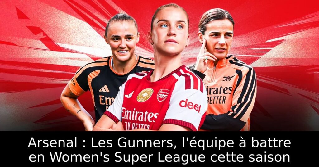 Arsenal : Les Gunners, l&rsquo;équipe à battre en Women&rsquo;s Super League cette saison