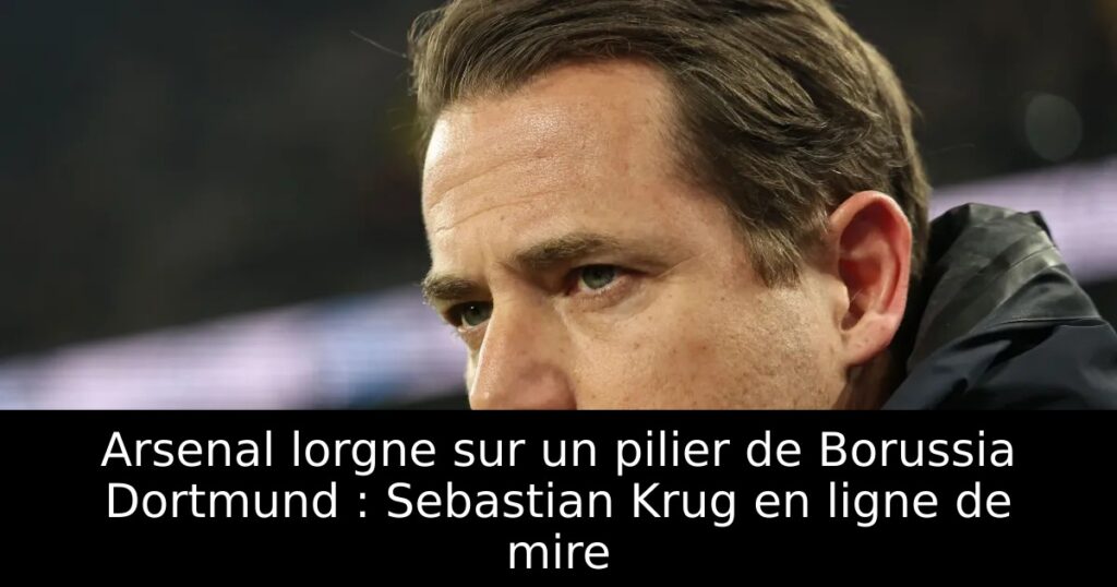 Arsenal lorgne sur un pilier de Borussia Dortmund : Sebastian Krug en ligne de mire