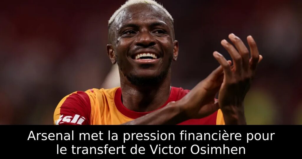 Arsenal met la pression financière pour le transfert de Victor Osimhen