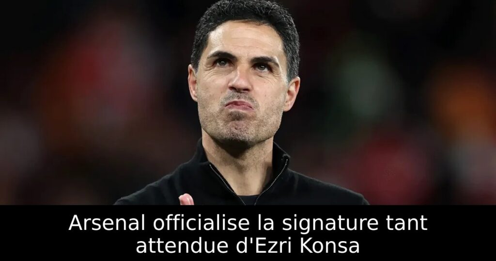 Arsenal officialise la signature tant attendue d&rsquo;Ezri Konsa