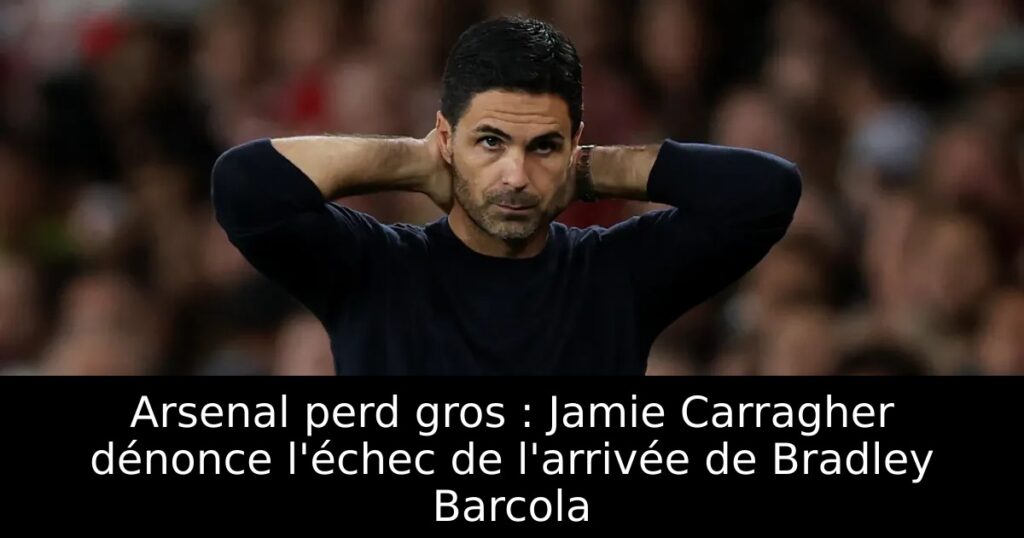 Arsenal perd gros : Jamie Carragher dénonce l&rsquo;échec de l&rsquo;arrivée de Bradley Barcola