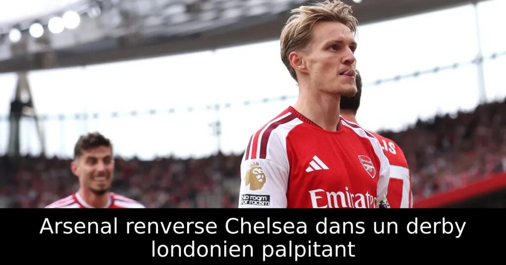 Arsenal renverse Chelsea dans un derby londonien palpitant
