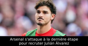 Arsenal s&rsquo;attaque à la dernière étape pour recruter Julián Álvarez
