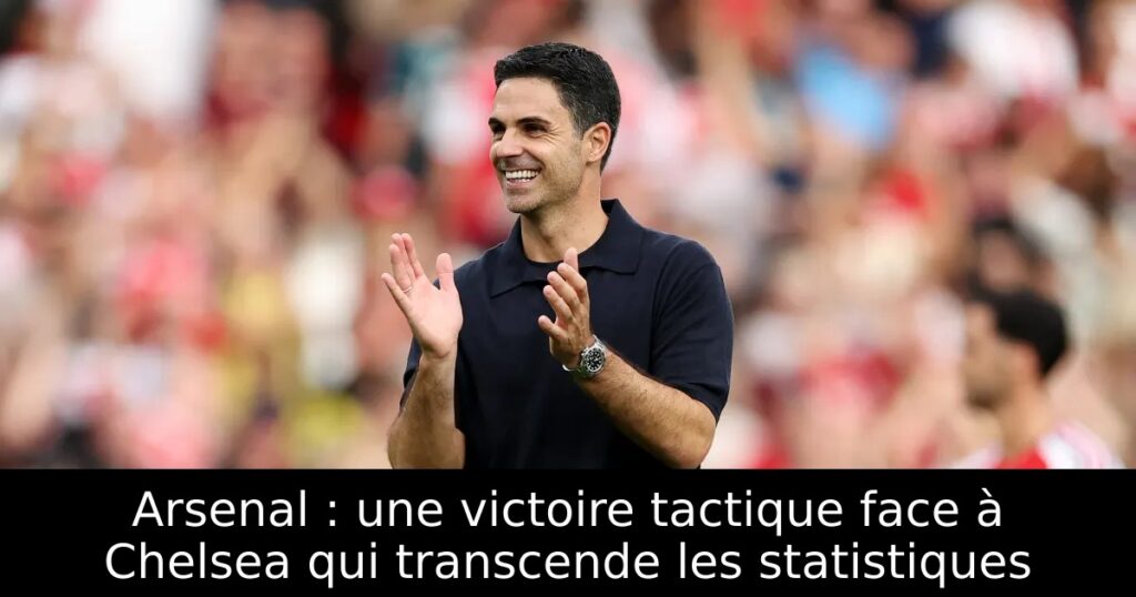 Arsenal : une victoire tactique face à Chelsea qui transcende les statistiques