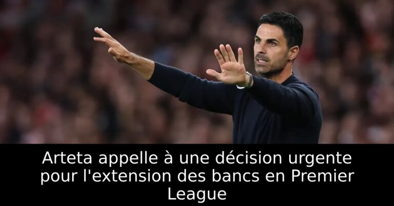 Arteta appelle à une décision urgente pour l'extension des bancs en Premier League