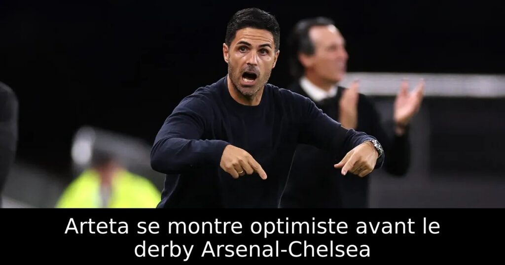Arteta se montre optimiste avant le derby Arsenal-Chelsea