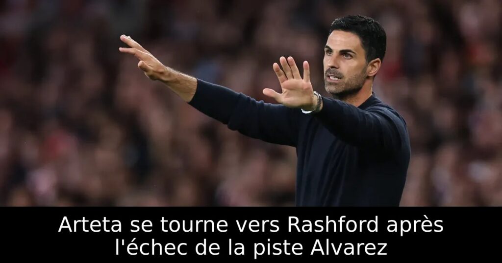 Arteta se tourne vers Rashford après l&rsquo;échec de la piste Alvarez