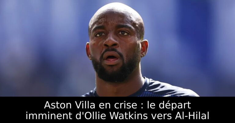 Aston Villa en crise : le départ imminent d'Ollie Watkins vers Al-Hilal