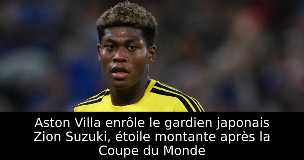 Aston Villa enrôle le gardien japonais Zion Suzuki, étoile montante après la Coupe du Monde