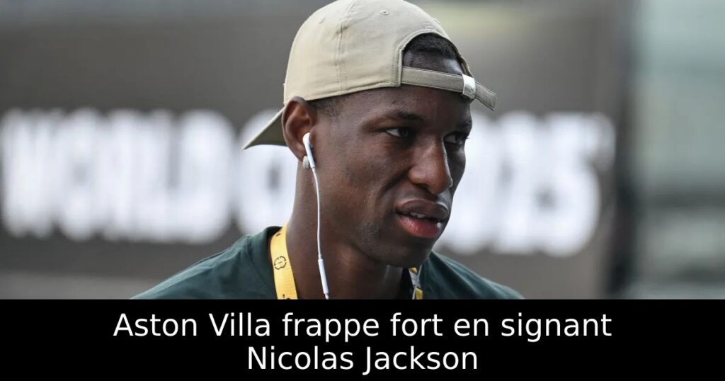 Aston Villa frappe fort en signant Nicolas Jackson