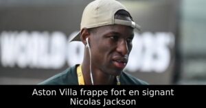 Aston Villa frappe fort en signant Nicolas Jackson