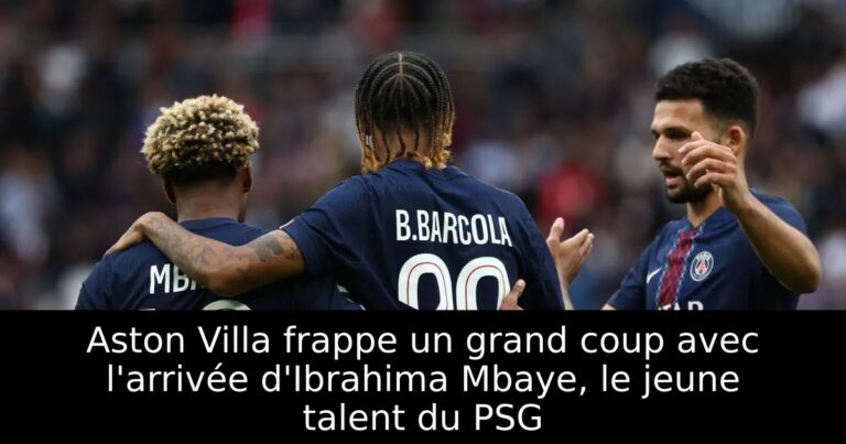Aston Villa frappe un grand coup avec l'arrivée d'Ibrahima Mbaye, le jeune talent du PSG