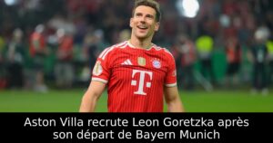 Aston Villa recrute Leon Goretzka après son départ de Bayern Munich