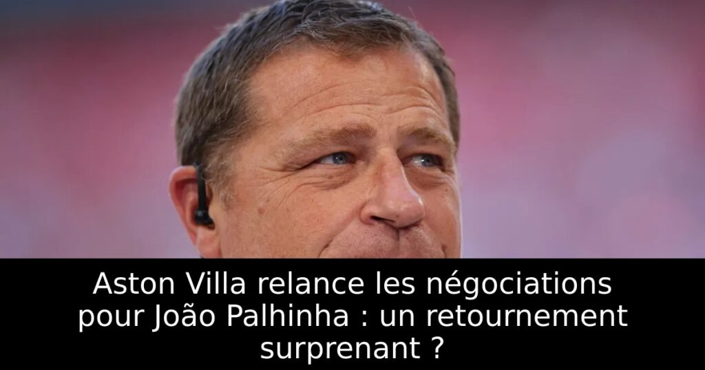 Aston Villa relance les négociations pour João Palhinha : un retournement surprenant ?