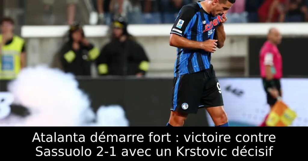 Atalanta démarre fort : victoire contre Sassuolo 2-1 avec un Krstovic décisif
