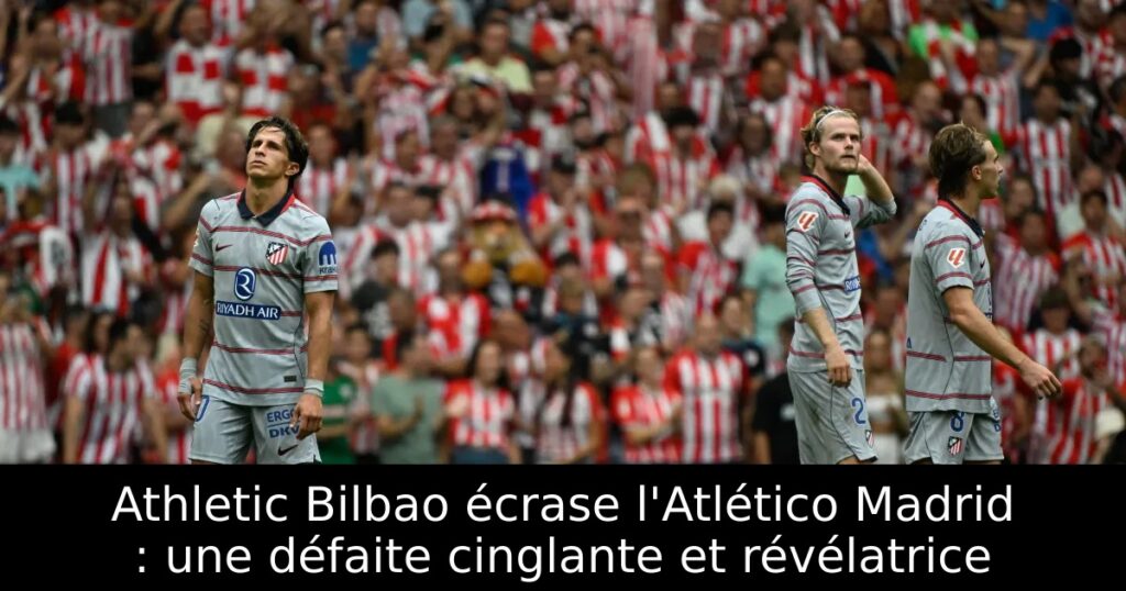 Athletic Bilbao écrase l&rsquo;Atlético Madrid : une défaite cinglante et révélatrice