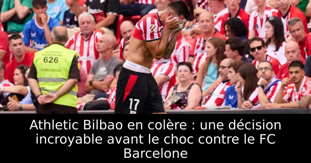 Athletic Bilbao en colère : une décision incroyable avant le choc contre le FC Barcelone