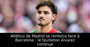 Atlético de Madrid se renforce face à Barcelone : le feuilleton Alvarez continue