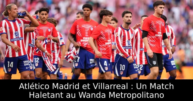 Atlético Madrid et Villarreal : Un Match Haletant au Wanda Metropolitano