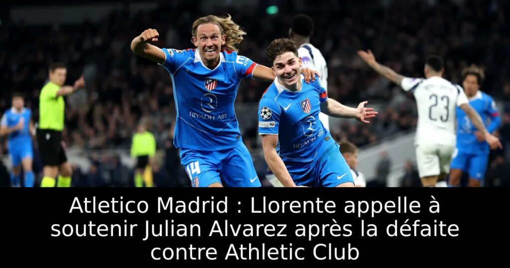 Atletico Madrid : Llorente appelle à soutenir Julian Alvarez après la défaite contre Athletic Club