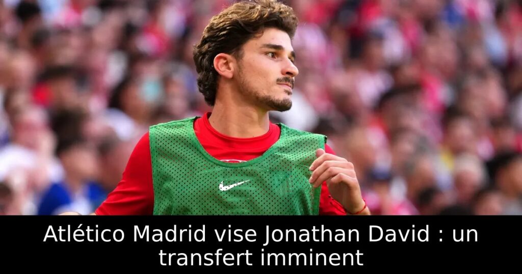 Atlético Madrid vise Jonathan David : un transfert imminent