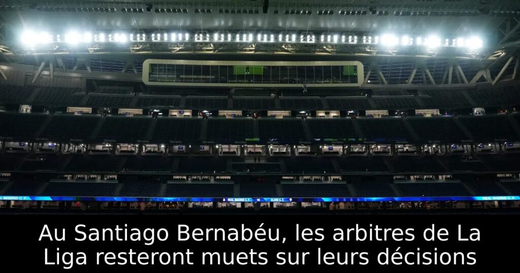 Au Santiago Bernabéu, les arbitres de La Liga resteront muets sur leurs décisions