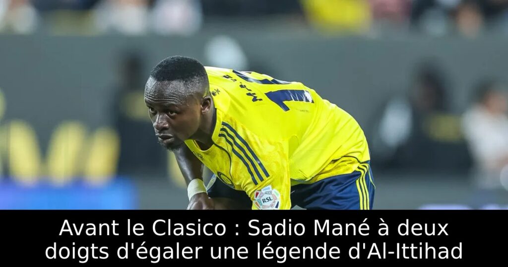 Avant le Clasico : Sadio Mané à deux doigts d&rsquo;égaler une légende d&rsquo;Al-Ittihad