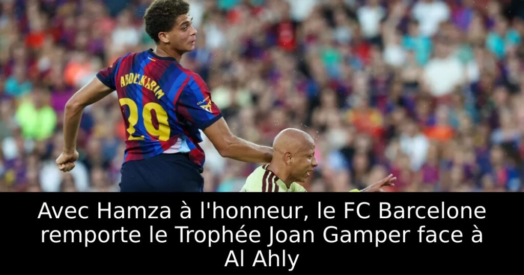 Avec Hamza à l&rsquo;honneur, le FC Barcelone remporte le Trophée Joan Gamper face à Al Ahly