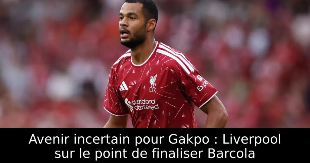 Avenir incertain pour Gakpo : Liverpool sur le point de finaliser Barcola