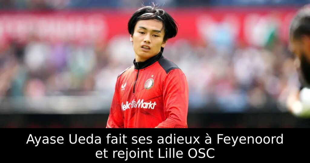 Ayase Ueda fait ses adieux à Feyenoord et rejoint Lille OSC