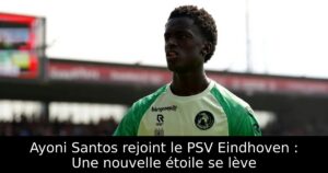 Ayoni Santos rejoint le PSV Eindhoven : Une nouvelle étoile se lève