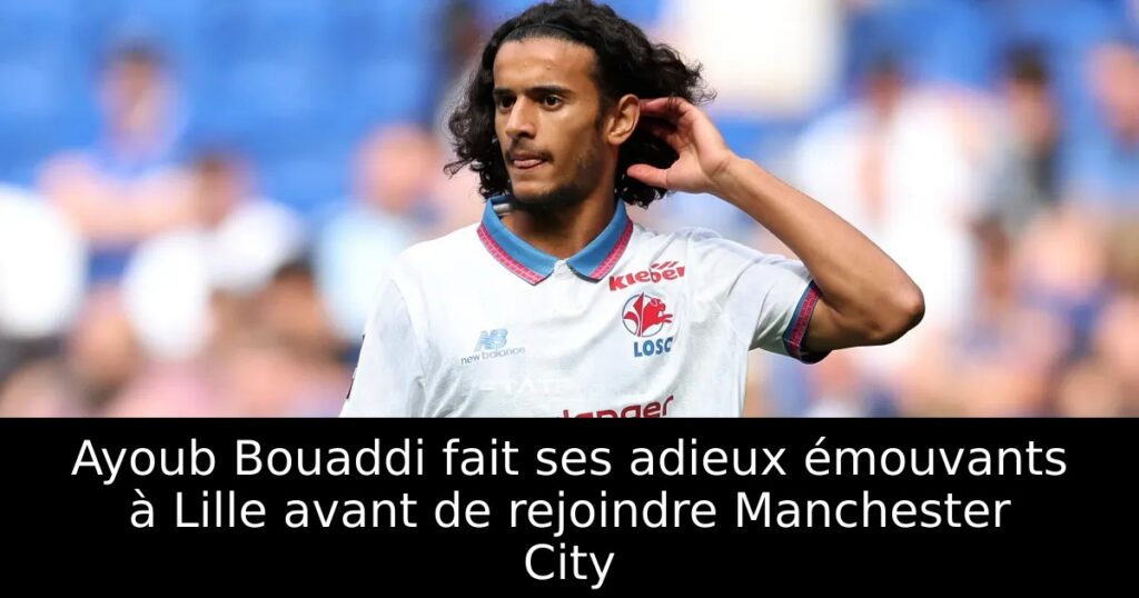 Ayoub Bouaddi fait ses adieux émouvants à Lille avant de rejoindre Manchester City