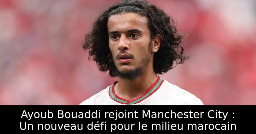 Ayoub Bouaddi rejoint Manchester City : Un nouveau défi pour le milieu marocain