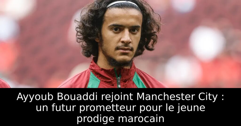 Ayyoub Bouaddi rejoint Manchester City : un futur prometteur pour le jeune prodige marocain
